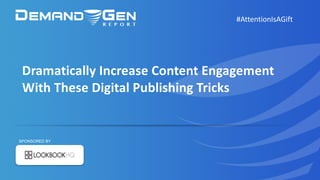 Dramatically	Increase	Content	Engagement	
With	These	Digital	Publishing	Tricks
#AttentionIsAGift
SPONSORED BY
 