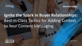 #SPS16
Ignite	the	Spark	in	Buyer	Relationships:	
Best-in-Class	Tactics	for	Adding	Context	
to	Your	Content	Messaging
SPONSORED BY:
 