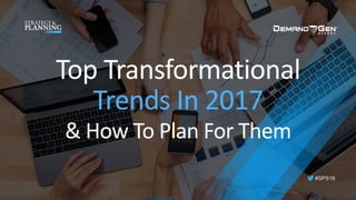 #SPS16
Top	Transformational	
Trends	In	2017	
&	How	To	Plan	For	Them	
 