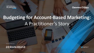 #SPS17
Budgeting	for	Account-Based	Marketing:	
A	Practitioner’s	Story	
SPONSORED BY:
 