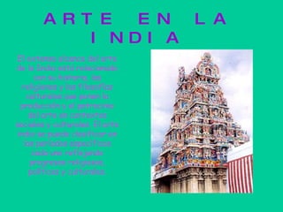 ARTE EN LA INDIA El extenso alcance del arte de la India está relacionado con su historia, las religiones y las filosofías culturales que ponen la producción y el patrocinio del arte en contextos sociales y culturales. El arte indio se puede clasificar en los períodos específicos cada uno reflejando progresos religiosos, políticos y culturales. 