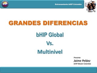 GRANDES DIFERENCIAS bHIP Global Vs. Multinivel Presenta  Jaime Peláez bHIPMaster Colombia  