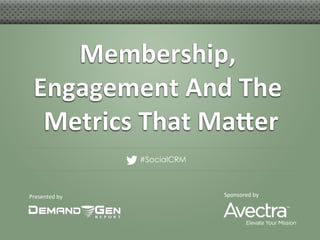 Membership,	
  
  Engagement	
  And	
  The	
  
   Metrics	
  That	
  Ma5er
                          	
  
                      #SocialCRM



Presented	
  by	
                  Sponsored	
  by	
  
 