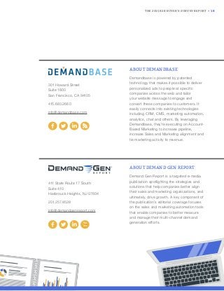 THE 2015 B2B BUYER’S SURVEY REPORT • 18
301 Howard Street
Suite 1800
San Francisco, CA 94105
415.683.2660
info@demandbase.com
ABOUT DEMANDBASE
Demandbase is powered by patented
technology that makes it possible to deliver
personalized ads to people at specific
companies across the web and tailor
your website message to engage and
convert these companies to customers. It
easily connects into existing technologies
including CRM, CMS, marketing automation,
analytics, chat and others. By leveraging
Demandbase, they’re executing on Account-
Based Marketing to increase pipeline,
increase Sales and Marketing alignment and
tie marketing activity to revenue.
411 State Route 17 South
Suite 410
Hasbrouck Heights, NJ 07604
201.257.8528
info@demandgenreport.com
ABOUT DEMAND GEN REPORT
Demand Gen Report is a targeted e-media
publication spotlighting the strategies and
solutions that help companies better align
their sales and marketing organizations, and
ultimately, drive growth. A key component of
the publication’s editorial coverage focuses
on the sales and marketing automation tools
that enable companies to better measure
and manage their multi-channel demand
generation efforts.
 