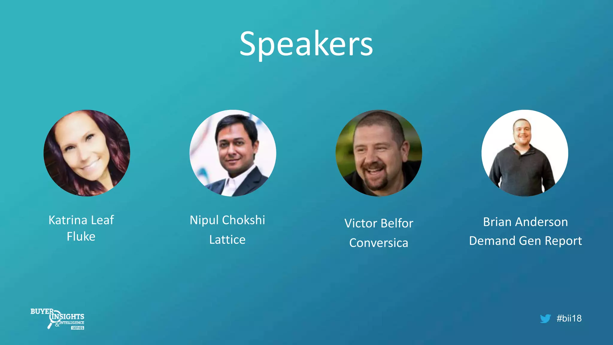 #bii18
Speakers
Katrina Leaf
Fluke
Nipul Chokshi
Lattice
Victor Belfor
Conversica
Brian Anderson
Demand Gen Report
 
