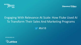 #bii18
Engaging With Relevance At Scale: How Fluke Used AI
To Transform Their Sales And Marketing Programs
SPONSORED BY:
 
