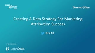 #bii18
Creating A Data Strategy For Marketing
Attribution Success
SPONSORED BY:
 