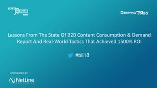 #bii18
Lessons From The State Of B2B Content Consumption & Demand
Report And Real-World Tactics That Achieved 1500% ROI
SPONSORED BY:
 