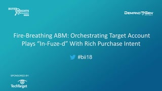 #bii18
Fire-Breathing ABM: Orchestrating Target Account
Plays “In-Fuze-d” With Rich Purchase Intent
SPONSORED BY:
 