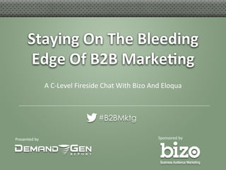 Presented	
  by	
   Sponsored	
  by	
  
Staying	
  On	
  The	
  Bleeding	
  
Edge	
  Of	
  B2B	
  Marke6ng	
  
#B2BMktg
A	
  C-­‐Level	
  Fireside	
  Chat	
  With	
  Bizo	
  And	
  Eloqua	
  
 