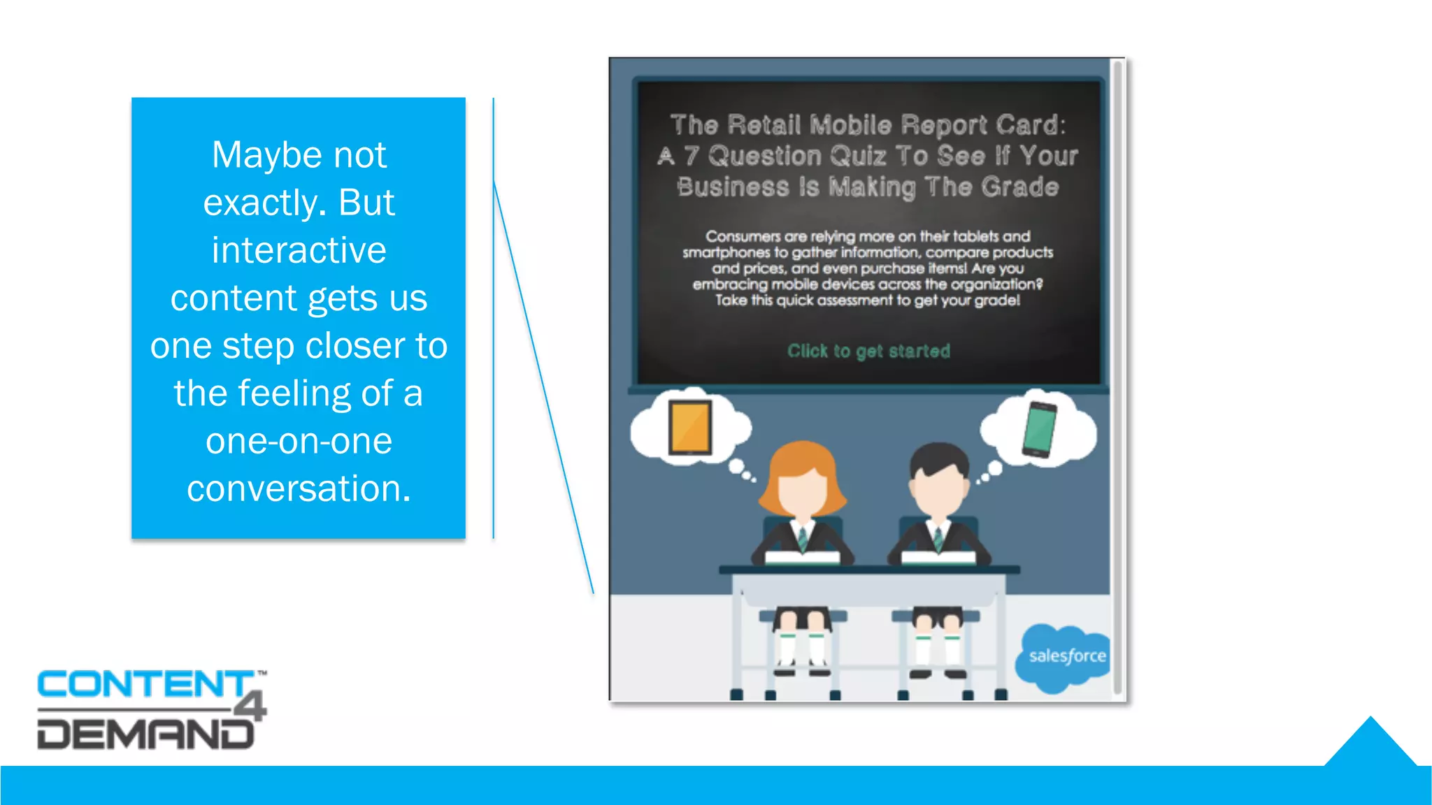 CAN CONTENT
CREATE
CONVERSATIONS
WITH BUYERS?
Maybe not
exactly. But
interactive
content gets us
one step closer to
the feeling of a
one-on-one
conversation.
 