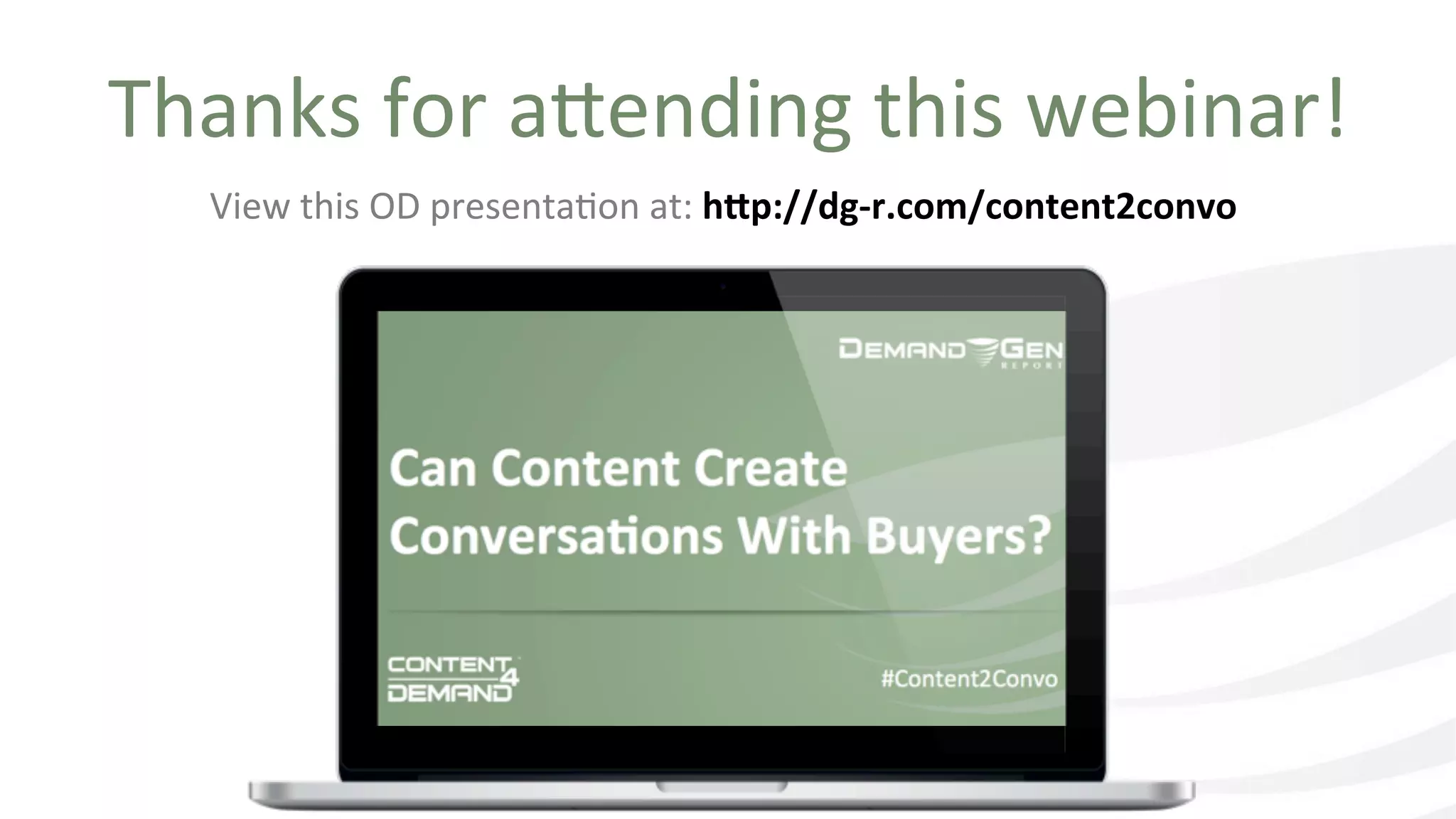 Thanks	
  for	
  a9ending	
  this	
  webinar!	
  
View	
  this	
  OD	
  presentaIon	
  at:	
  hEp://dg-­‐r.com/content2convo	
  
	
  	
  
 