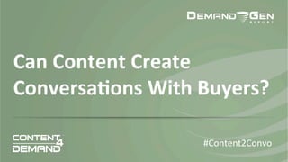 Can	
  Content	
  Create	
  
Conversa+ons	
  With	
  Buyers?	
  	
  
#Content2Convo	
  
 