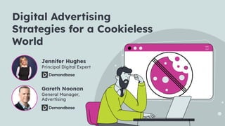 Digital Advertising
Strategies for a Cookieless
World
Jennifer Hughes
Principal Digital Expert
Gareth Noonan
General Manager,
Advertising
 