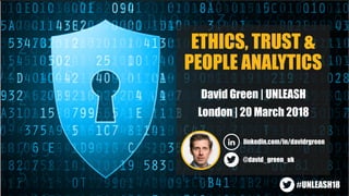 ETHICS, TRUST &
PEOPLE ANALYTICS
David Green | UNLEASH
London | 20 March 2018
linkedin.com/in/davidrgreen
@david_green_uk
#UNLEASH18
 