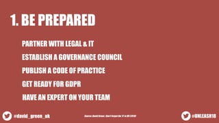 1. BE PREPARED
PARTNER WITH LEGAL & IT
ESTABLISH A GOVERNANCE COUNCIL
PUBLISH A CODE OF PRACTICE
GET READY FOR GDPR
#UNLEA...