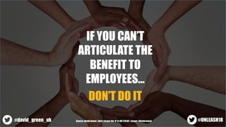 IF YOU CAN’T
ARTICULATE THE
BENEFIT TO
EMPLOYEES…
DON’T DO IT
Source: David Green | Don’t Forget the ‘H’ in HR (2018) | Im...