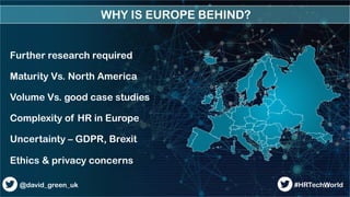 WHY IS EUROPE BEHIND?
12@david_green_uk #HRTechWorld
Further research required
Maturity Vs. North America
Volume Vs. good ...