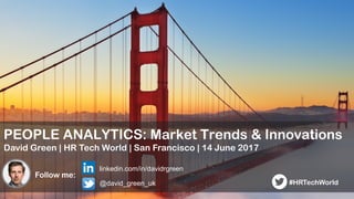 1
PEOPLE ANALYTICS: Market Trends & Innovations
David Green | HR Tech World | San Francisco | 14 June 2017
Follow me:
linkedin.com/in/davidrgreen
@david_green_uk #HRTechWorld
 
