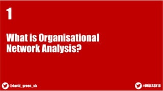 1
What is Organisational
Network Analysis?
#UNLEASH18@david_green_uk
 