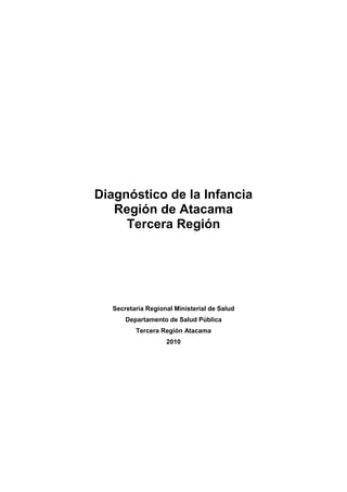 Diagnóstico de la Infancia
Región de Atacama
Tercera Región
Secretaría Regional Ministerial de Salud
Departamento de Salud Pública
Tercera Región Atacama
2010
 