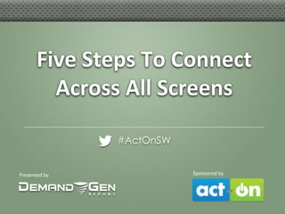 Five Steps To Connect
Across All Screens
#ActOnSW

Presented by

Sponsored by

 