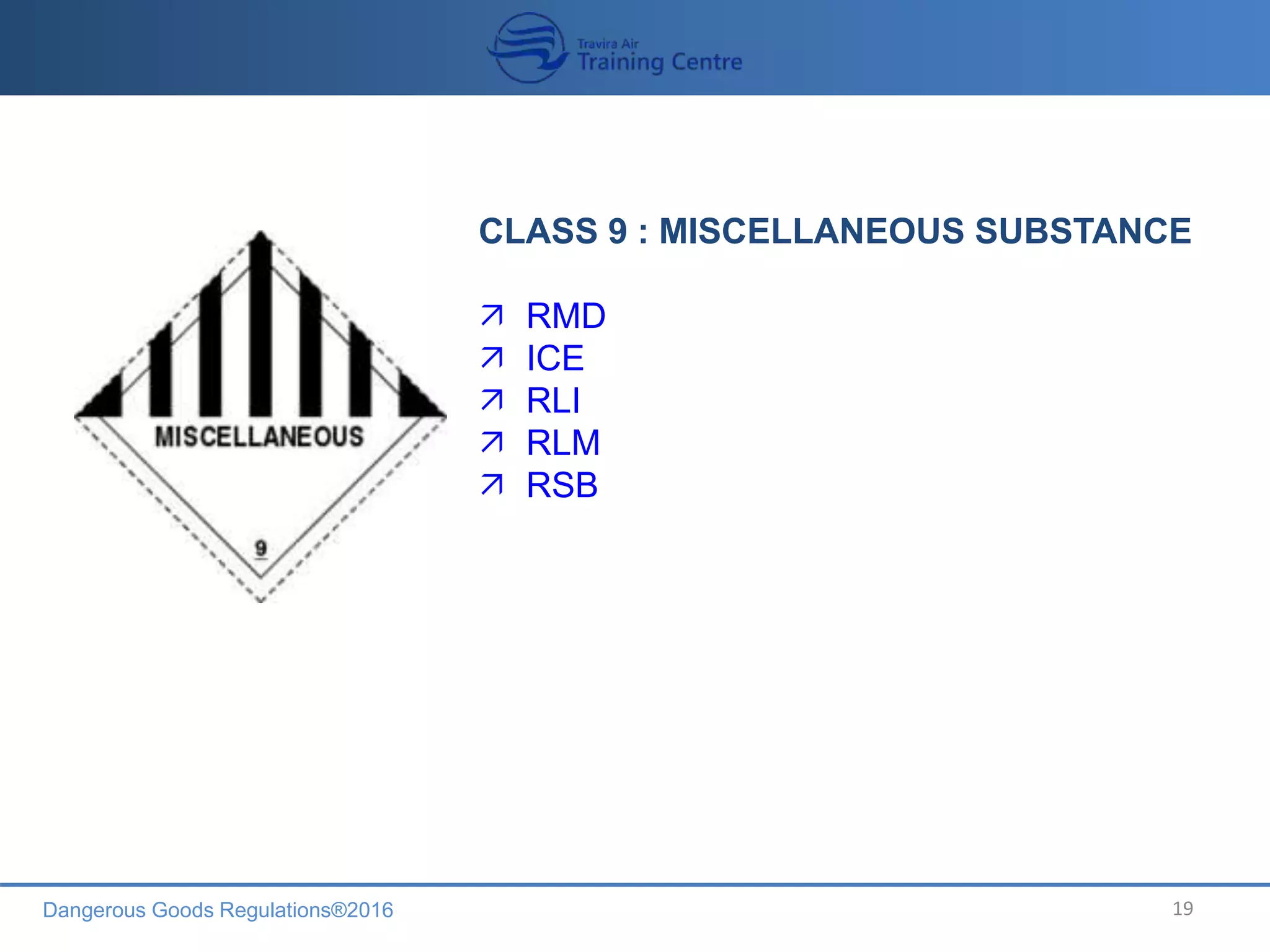 Dangerous Goods Regulations®2016 19
CLASS 9 : MISCELLANEOUS SUBSTANCE
 RMD
 ICE
 RLI
 RLM
 RSB
 