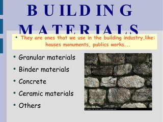 BUILDING MATERIALS They are ones that we use in the building industry,like: houses monuments, publics works... Granu lar  materials Binder materials Concrete Ceramic materials Others 