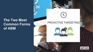 The Two Most
Common Forms
of ABM
PROACTIVE TARGETING
1.
 