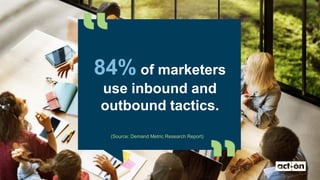 (Source: Demand Metric Research Report)
84% of marketers
use inbound and
outbound tactics.
 