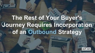 The Rest of Your Buyer's
Journey Requires Incorporation
of an Outbound Strategy
 