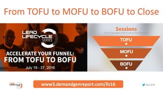 #LLS16
From TOFU to MOFU to BOFU to Close
www3.demandgenreport.com/lls16
 