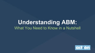 Understanding ABM:
What You Need to Know in a Nutshell
 