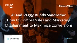 #LLS16
Al and Peggy Bundy Syndrome:
How to Combat Sales and Marketing
Misalignment to Maximize Conversions
SPONSORED BY:
 