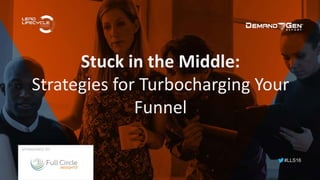#LLS16
Stuck in the Middle:
Strategies for Turbocharging Your
Funnel
SPONSORED BY:
 
