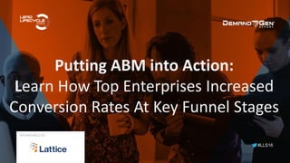 #LLS16
Putting ABM into Action:
Learn How Top Enterprises Increased
Conversion Rates At Key Funnel Stages
SPONSORED BY:
 