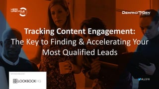 #LLS16
Tracking Content Engagement:
The Key to Finding & Accelerating Your
Most Qualified Leads
SPONSORED BY:
 