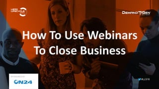 #LLS16
How To Use Webinars
To Close Business
SPONSORED BY:
 