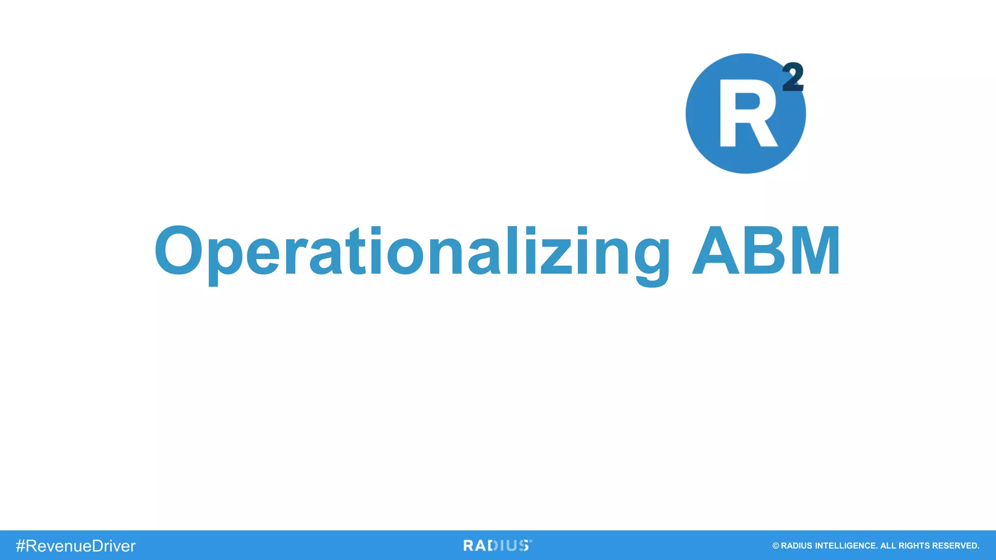 © RADIUS INTELLIGENCE. ALL RIGHTS RESERVED.#RevenueDriver
Operationalizing ABM
 