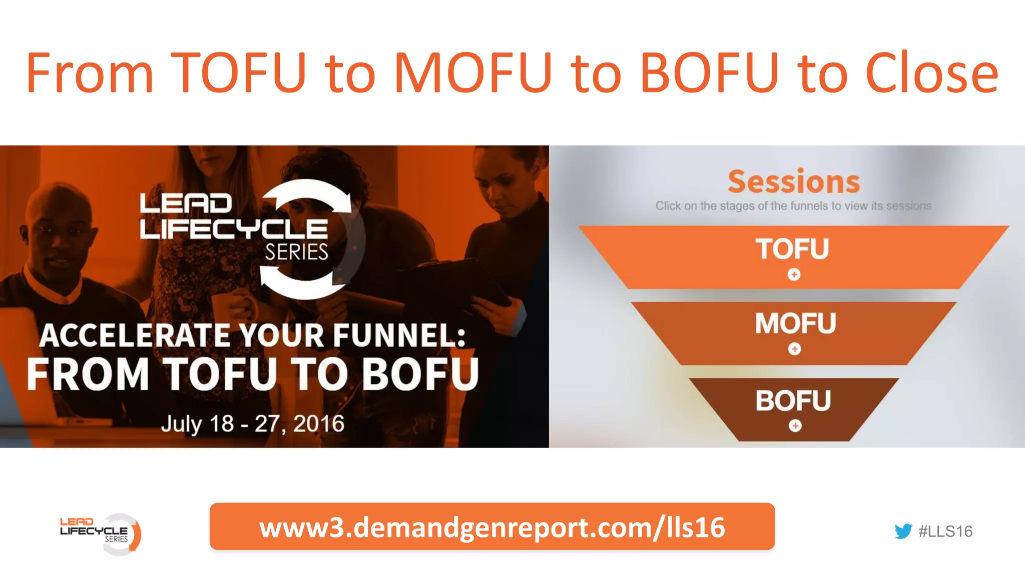 #LLS16
From TOFU to MOFU to BOFU to Close
www3.demandgenreport.com/lls16
 