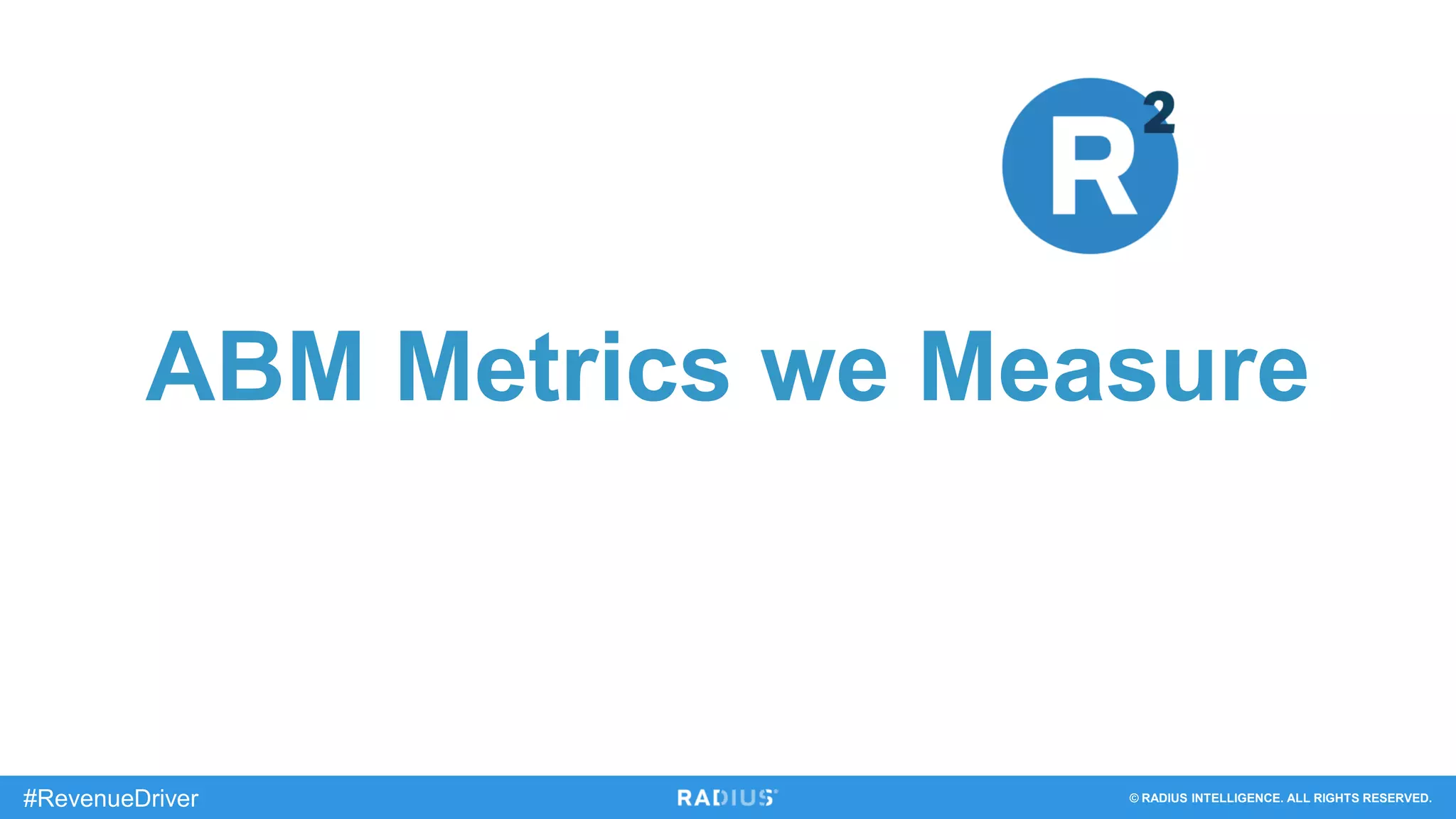 © RADIUS INTELLIGENCE. ALL RIGHTS RESERVED.#RevenueDriver
ABM Metrics we Measure
 