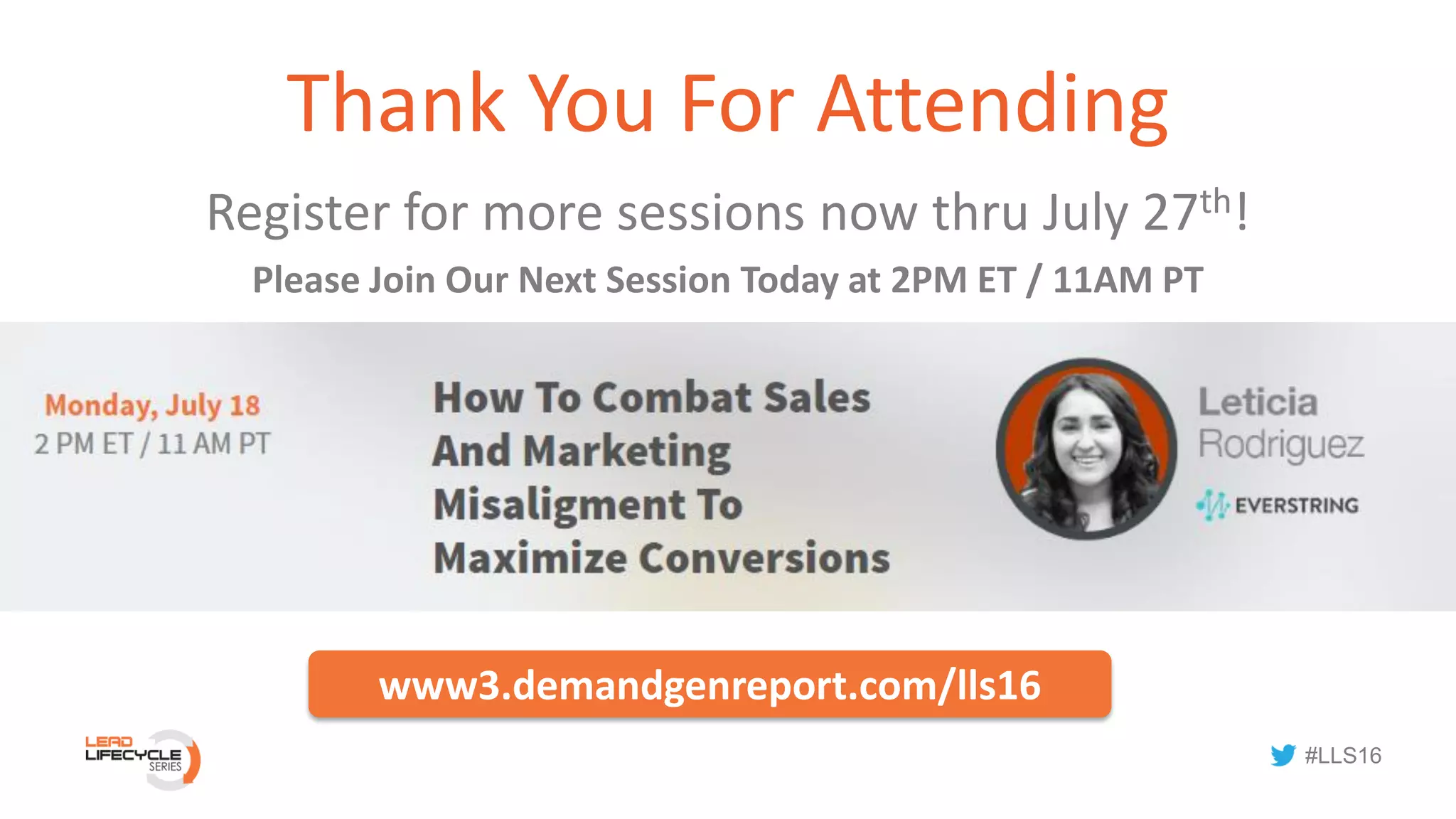 #LLS16
Thank You For Attending
Register for more sessions now thru July 27th!
Please Join Our Next Session Today at 2PM ET / 11AM PT
www3.demandgenreport.com/lls16
 
