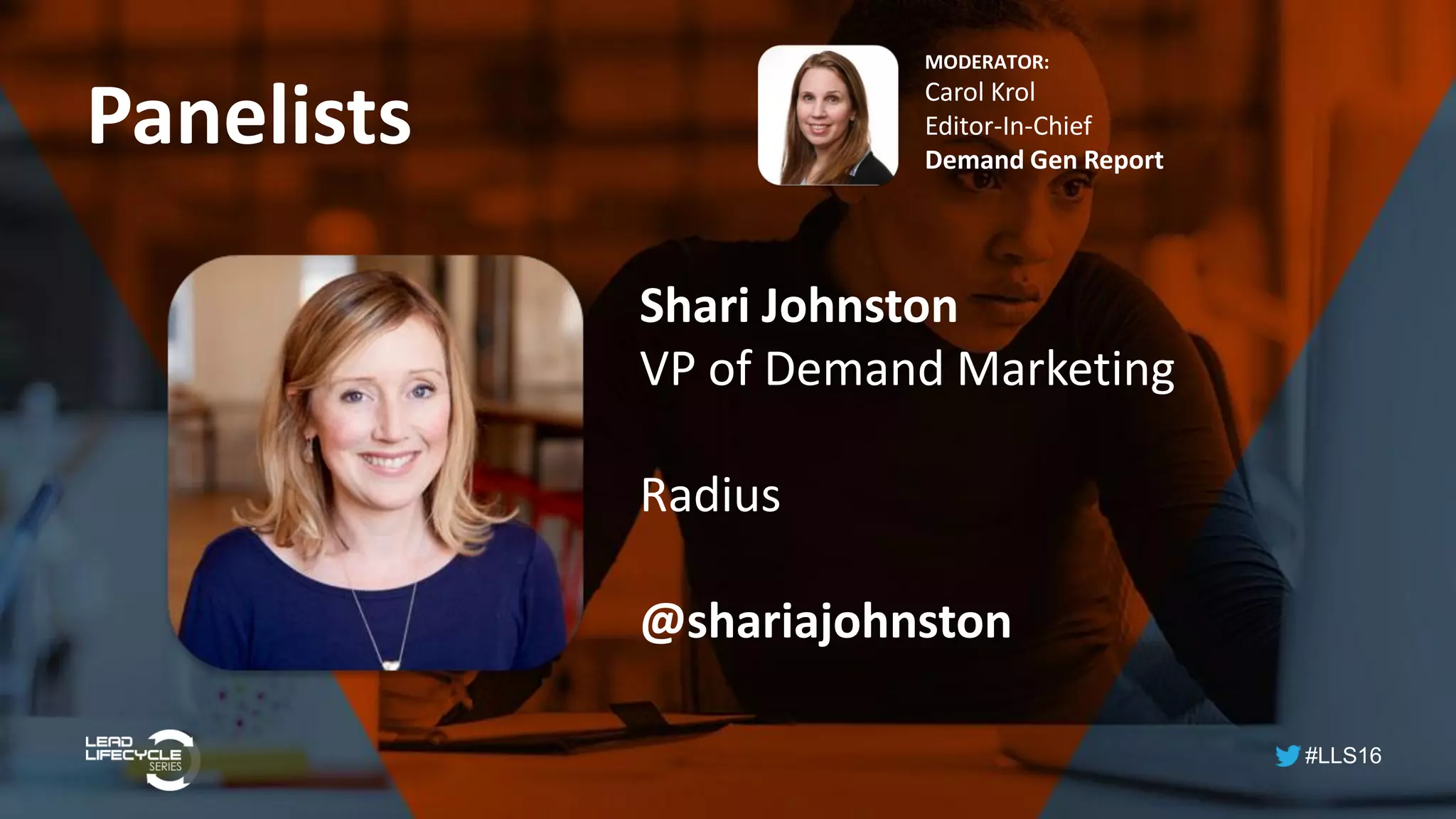 #LLS16
Panelists
MODERATOR:
Carol Krol
Editor-In-Chief
Demand Gen Report
Shari Johnston
VP of Demand Marketing
Radius
@shariajohnston
 