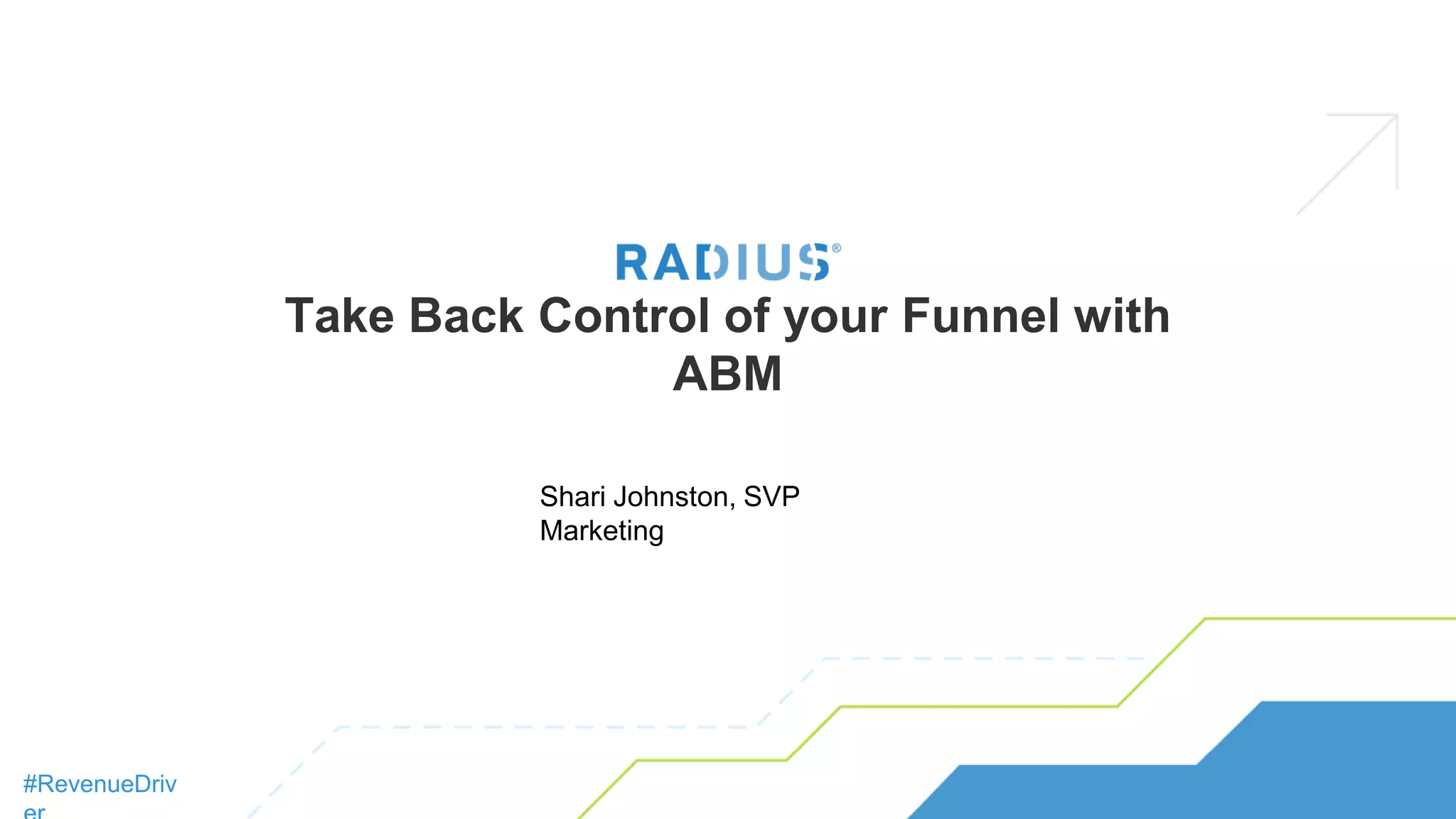 Take Back Control of your Funnel with
ABM
#RevenueDriv
Shari Johnston, SVP
Marketing
 