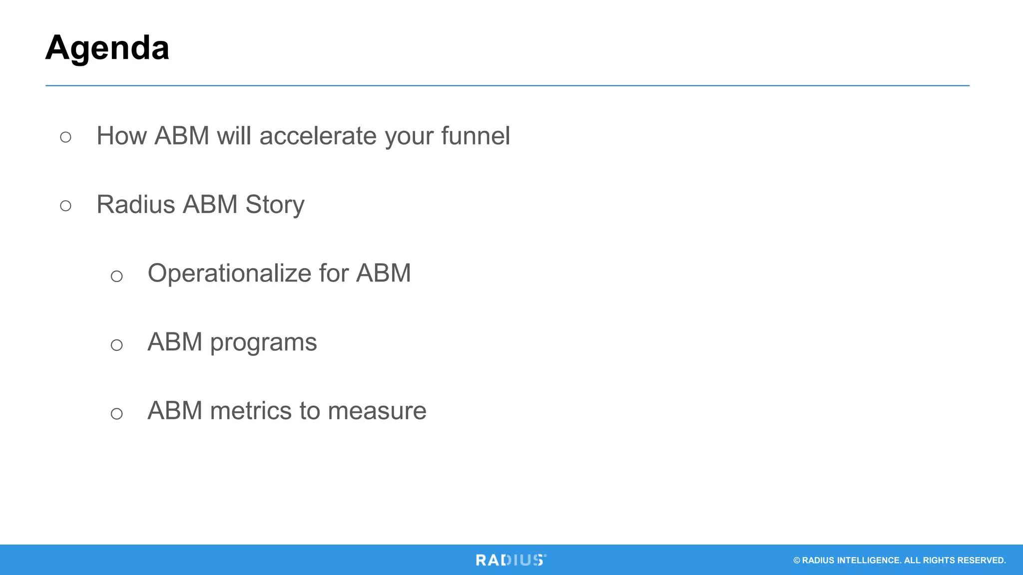 © RADIUS INTELLIGENCE. ALL RIGHTS RESERVED.
Agenda
○ How ABM will accelerate your funnel
○ Radius ABM Story
o Operationalize for ABM
o ABM programs
o ABM metrics to measure
 