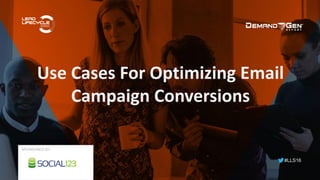 #LLS16
Use Cases For Optimizing Email
Campaign Conversions
SPONSORED BY:
 