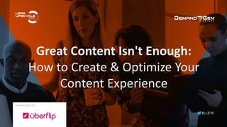 #LLS16
Great Content Isn't Enough:
How to Create & Optimize Your
Content Experience
SPONSORED BY:
 