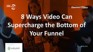 #LLS16
8 Ways Video Can
Supercharge the Bottom of
Your Funnel
SPONSORED BY:
 