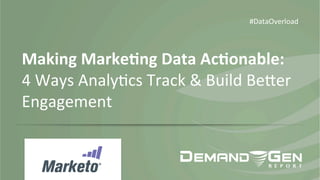 Making	
  Marke*ng	
  Data	
  Ac*onable:	
  	
  
4	
  Ways	
  Analy*cs	
  Track	
  &	
  Build	
  Be5er	
  
Engagement	
  
#DataOverload	
  
 