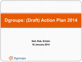 Dgroups: (Draft) Action Plan 2014

Neil, Rob, Kristin
16 January 2014

 